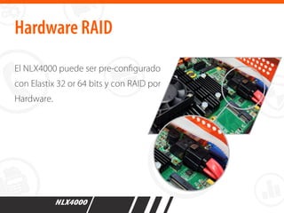 Hardware RAID
El NLX4000 puede ser pre-conﬁgurado
con Elastix 32 or 64 bits y con RAID por
Hardware.
 