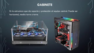 GABINETE
Es la estructura que da soporte y protección al equipo central. Puede ser
horizontal, media torre o torre.
 