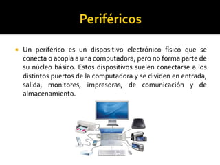 

Un periférico es un dispositivo electrónico físico que se
conecta o acopla a una computadora, pero no forma parte de
su...