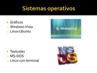 
o
o

Gráficos
Windows Vista
Linux Ubuntu


o
o

Textuales
MS-DOS
Linux con terminal

 