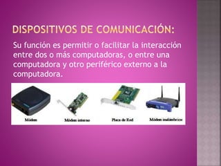 Su función es permitir o facilitar la interacción
entre dos o más computadoras, o entre una
computadora y otro periférico externo a la
computadora.
 
