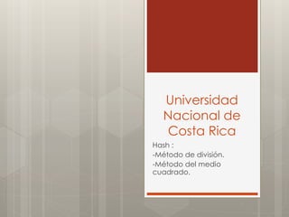Universidad 
Nacional de 
Costa Rica 
Hash : 
-Método de división. 
-Método del medio 
cuadrado. 
 