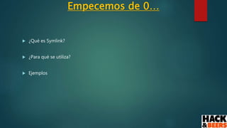 Empecemos de 0…
 ¿Qué es Symlink?
 ¿Para qué se utiliza?
 Ejemplos
 