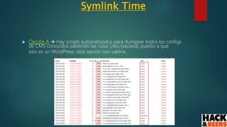Symlink Time
 Opción A  Hay scripts automatizados para dumpear todos los configs
de CMS conocidos sabiendo las rutas (/etc/passwd), puesto a que
sitio es un WordPress, esta opción nos valdría.
 
