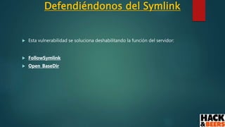 Defendiéndonos del Symlink
 Esta vulnerabilidad se soluciona deshabilitando la función del servidor:
 FollowSymlink
 Open_BaseDir
 