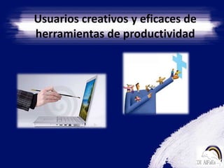 Usuarios creativos y eficaces de herramientas de productividad