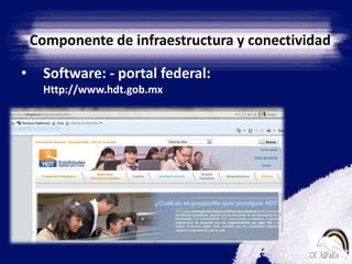 Software: - portal federal: Http://www.hdt.gob.mxComponente de infraestructura y conectividad