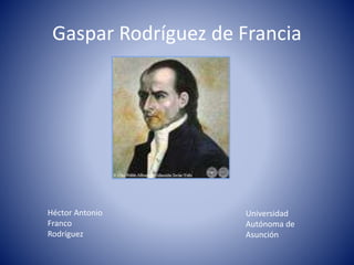 Gaspar Rodríguez de Francia
Héctor Antonio
Franco
Rodríguez
Universidad
Autónoma de
Asunción
 