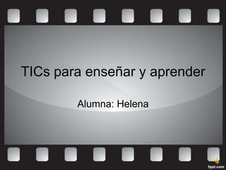 TICs para enseñar y aprender

        Alumna: Helena
 