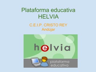 Plataforma educativa
       HELVIA
  C.E.I.P. CRISTO REY
         Andújar
 