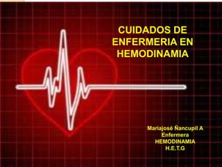 CUIDADOS DE
ENFERMERIA EN
HEMODINAMIA
Mariajosé Ñancupil A
Enfermera
HEMODINAMIA
H.E.T.G
 