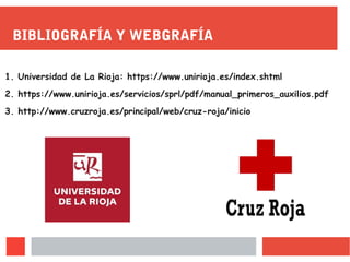 BIBLIOGRAFÍA Y WEBGRAFÍA
1. Universidad de La Rioja: https://www.unirioja.es/index.shtml
2. https://www.unirioja.es/servicios/sprl/pdf/manual_primeros_auxilios.pdf
3. http://www.cruzroja.es/principal/web/cruz-roja/inicio
 
