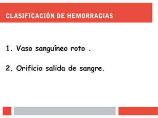 CLASIFICACIÓN DE HEMORRAGIAS
1. Vaso sanguíneo roto .
2. Orificio salida de sangre.
 