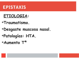 EPISTAXIS
ETIOLOGIA:
➔
Traumatismo.
➔
Desgaste muscosa nasal.
➔
Patologías: HTA.
➔
Aumento Tª
 