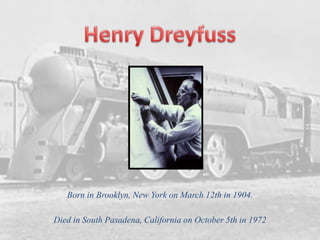 Henry Dreyfuss Born in Brooklyn, New York onMarch 12th in 1904. Died in South Pasadena, California onOctober 5th in 1972 