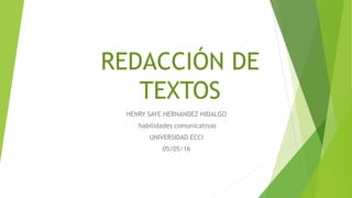 REDACCIÓN DE
TEXTOS
HENRY SAYE HERNANDEZ HIDALGO
habilidades comunicativas
UNIVERSIDAD ECCI
05/05/16
 