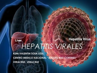HEPATITIS VIRALES
R2MI VALENTIN SOSA DZUL
CENTRO MEDICO NACIONAL “ADOLFO RUIZ CORTINES”
VERACRUZ, VERACRUZ
 