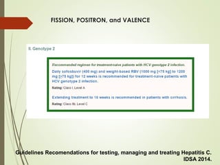  FISSION, POSITRON, and VALENCE
Guidelines Recomendations for testing, managing and treating Hepatitis C.
IDSA 2014.
 
