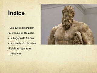Índice
- Las aves: descripción
-El trabajo de Heracles
- La llegada de Atenea
- La victoria de Heracles
-Palabras regaladas
- Preguntas