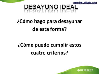 ¿Cómo hago para desayunar 
de esta forma? 
¿Cómo puedo cumplir estos 
cuatro criterios? 
 