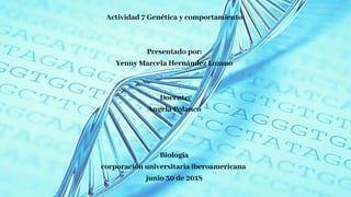 Actividad 7 Genética y comportamiento
Presentado por:
Yenny Marcela Hernández Lozano
 Docente:
Angela Polanco
Biología
corporación universitaria iberoamericana 
junio 30 de 2018
 