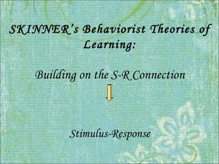 SKINNER’s Behaviorist Theories of Learning: Building on the S-R Connection Stimulus-Response 