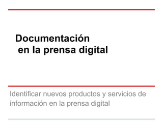 Documentación
 en la prensa digital



Identificar nuevos productos y servicios de
información en la prensa digital
 
