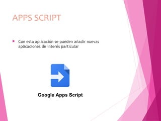 APPS SCRIPT
 Con esta aplicación se pueden añadir nuevas
aplicaciones de interés particular
 