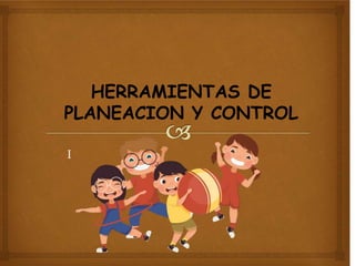 I
HERRAMIENTAS DE
PLANEACION Y CONTROL
 