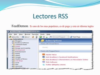 Lectores RSS
FeedDemon: Es uno de los mas populares, es de pago y esta en idioma ingles
.
 