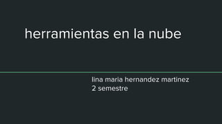 herramientas en la nube
lina maria hernandez martinez
2 semestre
 