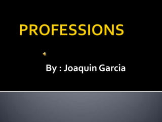 PROFESSIONS By : Joaquin Garcia 