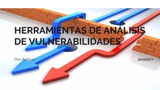 HERRAMIENTAS DE ANÁLISIS
DE VULNERABILIDADES
Oier Ardanaz 29/09/2017
 