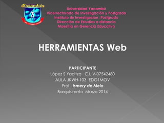 HERRAMIENTAS Web
PARTICIPANTE
López S Yaditza C.I. V-07542480
AULA JKWH-103 EDO1MOV
Prof. Ismery de Melo
Barquisimeto Marzo 2014
 