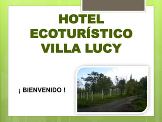 HOTEL
ECOTURÍSTICO
VILLA LUCY
¡ BIENVENIDO !
 