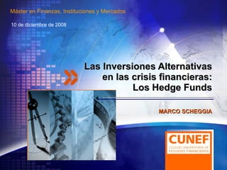 Las Inversiones Alternativas en las crisis financieras: Los Hedge Funds 10 de diciembre de 2008 MARCO SCHEGGIA Máster en Finanzas, Instituciones y Mercados 