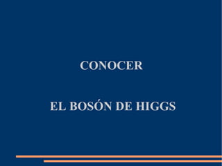 CONOCER
EL BOSÓN DE HIGGS

 