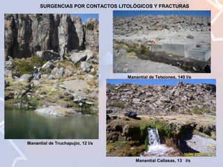 SURGENCIAS POR CONTACTOS LITOLÓGICOS Y FRACTURAS

Manantial de Tetejones, 140 l/s

Manantial de Truchapujio, 12 l/s

Manantial Callasas, 13 l/s

 