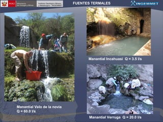FUENTES TERMALES

Manantial Incahuasi Q = 3.5 l/s

Manantial Velo de la novia
Q = 60.0 l/s
Manantial Verruga Q = 20.0 l/s

 