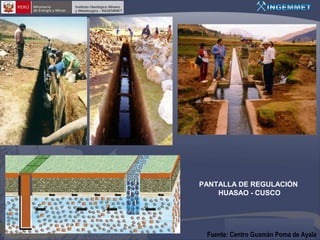 PANTALLA DE REGULACIÓN
HUASAO - CUSCO

Fuente: Centro Guamán Poma de Ayala

 