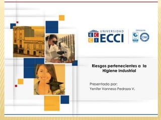 Riesgos pertenecientes a la
Higiene Industrial
Presentado por:
Yenifer Vannesa Pedraza V.
 