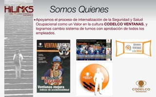 Somos Quienes
•Apoyamos el proceso de internalización de la Seguridad y Salud
 Ocupacional como un Valor en la cultura CODELCO VENTANAS, y
 logramos cambio sistema de turnos con aprobación de todos los
 empleados.
 