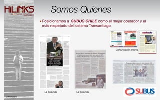 Somos Quienes
              •Posicionamos a SUBUS CHILE como el mejor operador y el
               más respetado del sistema Transantiago




                                                        Comunicación Interna




                La Segunda        La Segunda

El Mercurio
 