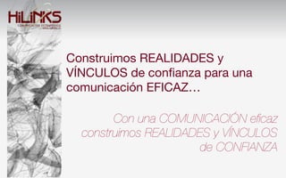 Construimos REALIDADES y
VÍNCULOS de conﬁanza para una
comunicación EFICAZ…

        Con una COMUNICACIÓN eﬁcaz
  construimos REALIDADES y VÍNCULOS
                       de CONFIANZA
 