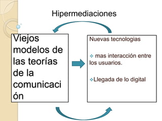 Hipermediaciones Viejos modelos de las teorías de la comunicación  Nuevas tecnologias ,[object Object]