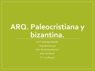 ARQ. Paleocristiana y
bizantina.
I.U.P: Santiago Mariño.
Arquitectura (41)
Hist. De la Arquitectura.
José Luis Arcuri.
C.I: 24.765.445
 