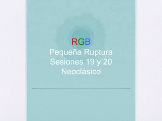 RGB
Pequeña Ruptura
Sesiones 19 y 20
Neoclásico
 