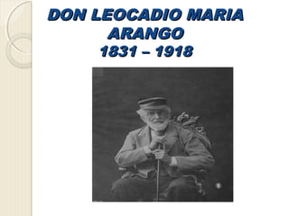 DON LEOCADIO MARIADON LEOCADIO MARIA
ARANGOARANGO
1831 – 19181831 – 1918
 