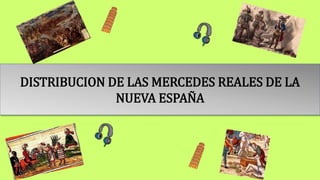 DISTRIBUCION DE LAS MERCEDES REALES DE LA
NUEVA ESPAÑA
 