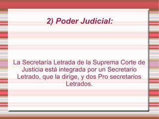 La Secretaría Letrada de la Suprema Corte de
Justicia está integrada por un Secretario
Letrado, que la dirige, y dos Pro secretarios
Letrados.
2) Poder Judicial:
 
